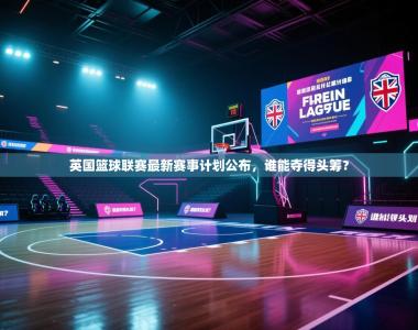 英国篮球联赛最新赛事计划公布，谁能夺得头筹？