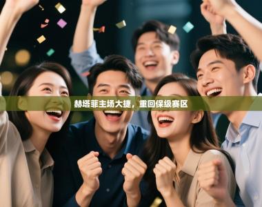 赫塔菲主场大捷，重回保级赛区