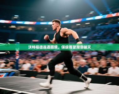 沃特福德连遇困境，保级寄望渐渐破灭