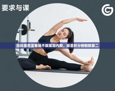 拉科鲁尼亚客场不敌莱加内斯，降至积分榜倒数第二