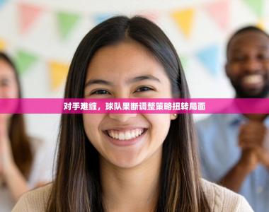 对手难缠，球队果断调整策略扭转局面