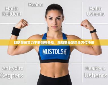 球队整体实力不断加强备战，向新赛季发起全方位冲击