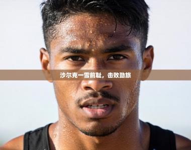 沙尔克一雪前耻，击败劲旅