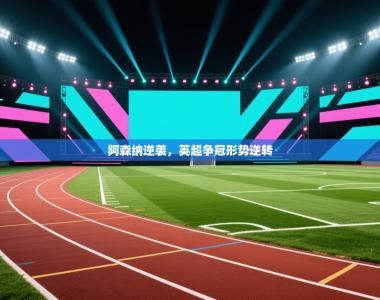 阿森纳逆袭，英超争冠形势逆转