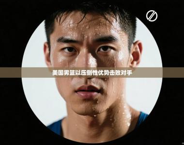 美国男篮以压倒性优势击败对手