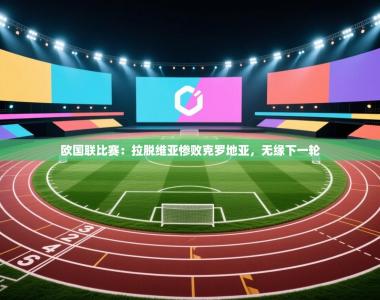 欧国联比赛：拉脱维亚惨败克罗地亚，无缘下一轮