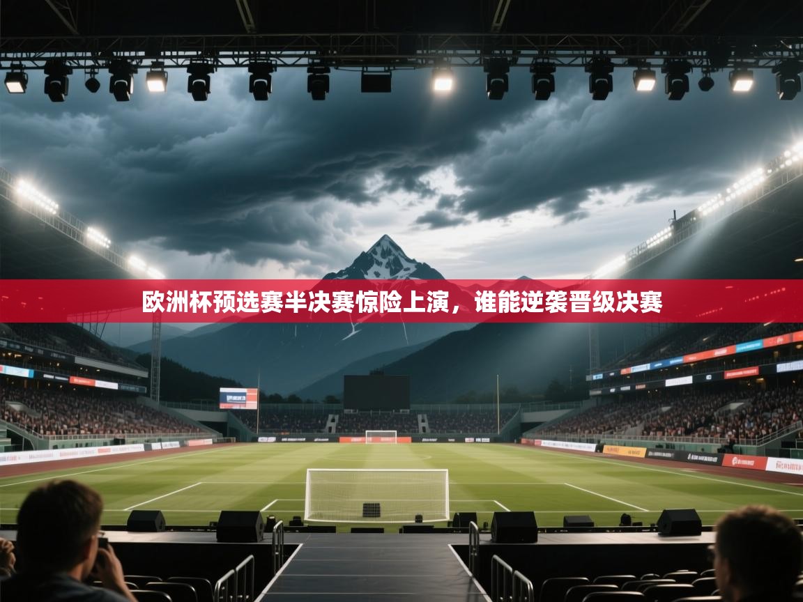 欧洲杯预选赛半决赛惊险上演，谁能逆袭晋级决赛  第1张