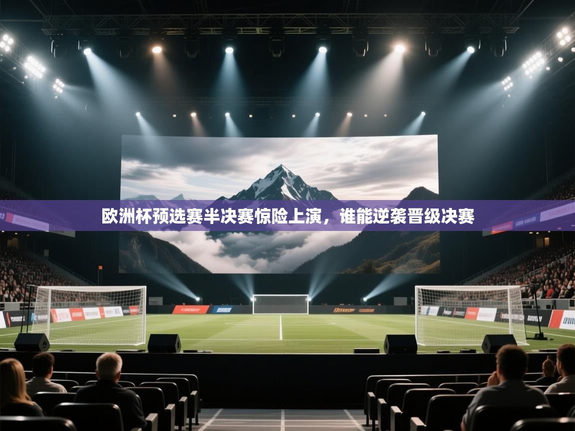 欧洲杯预选赛半决赛惊险上演，谁能逆袭晋级决赛  第2张