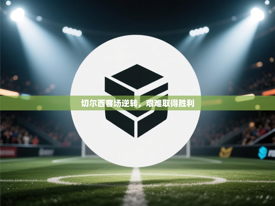 切尔西客场逆转，艰难取得胜利  第1张