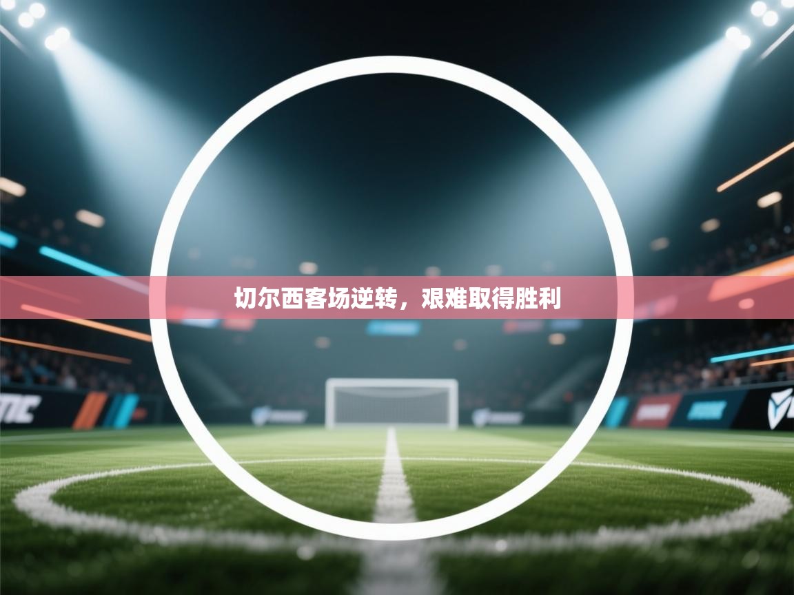 切尔西客场逆转，艰难取得胜利  第2张