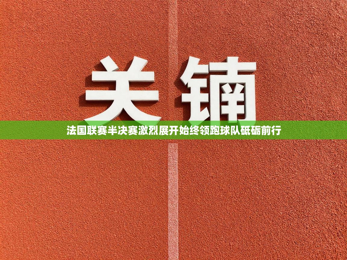 法国联赛半决赛激烈展开始终领跑球队砥砺前行  第1张