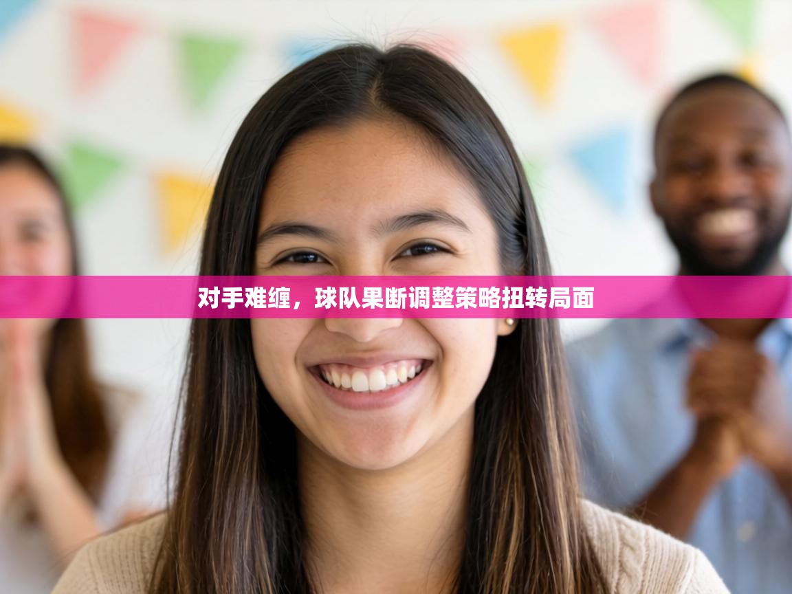 对手难缠，球队果断调整策略扭转局面  第1张