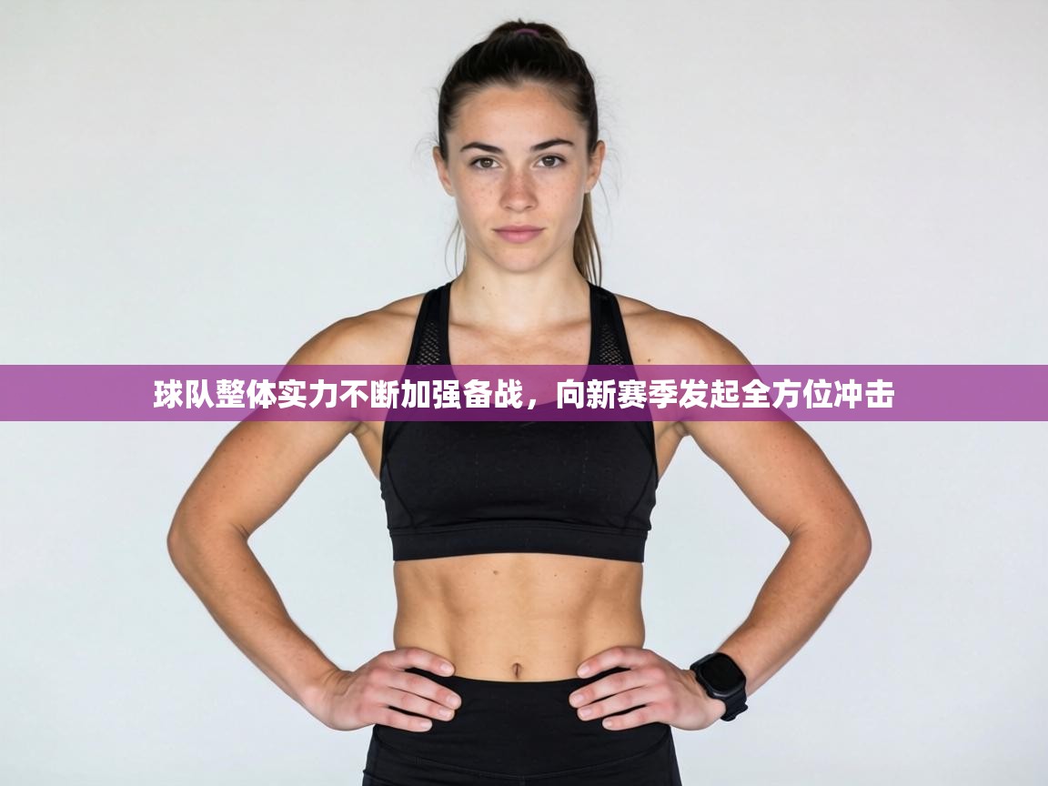 球队整体实力不断加强备战,向新赛季发起全方位冲击 第2张